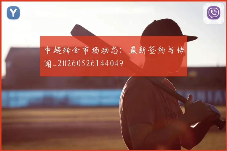 中超转会市场动态:最新签约与传闻_20260526144049