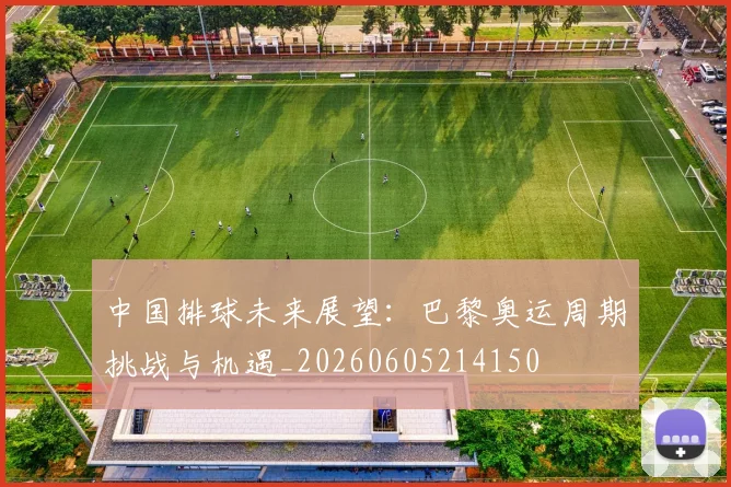 中国排球未来展望:巴黎奥运周期挑战与机遇_20260605214150