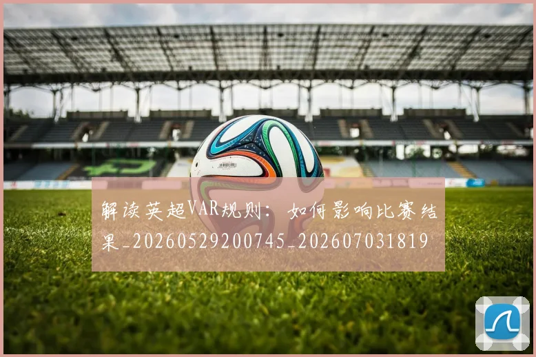 解读英超VAR规则：如何影响比赛结果_20260529200745_20260703181946