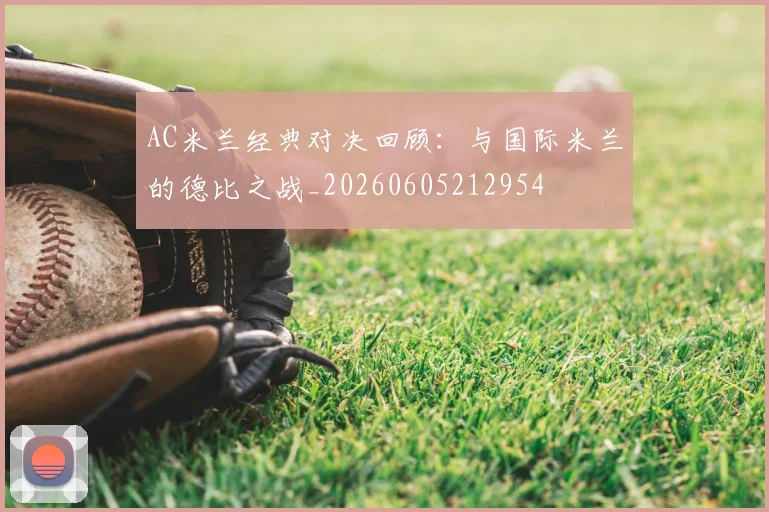 AC米兰经典对决回顾：与国际米兰的德比之战_20260605212954