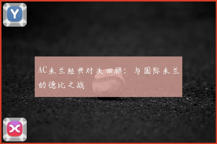 AC米兰经典对决回顾:与国际米兰的德比之战