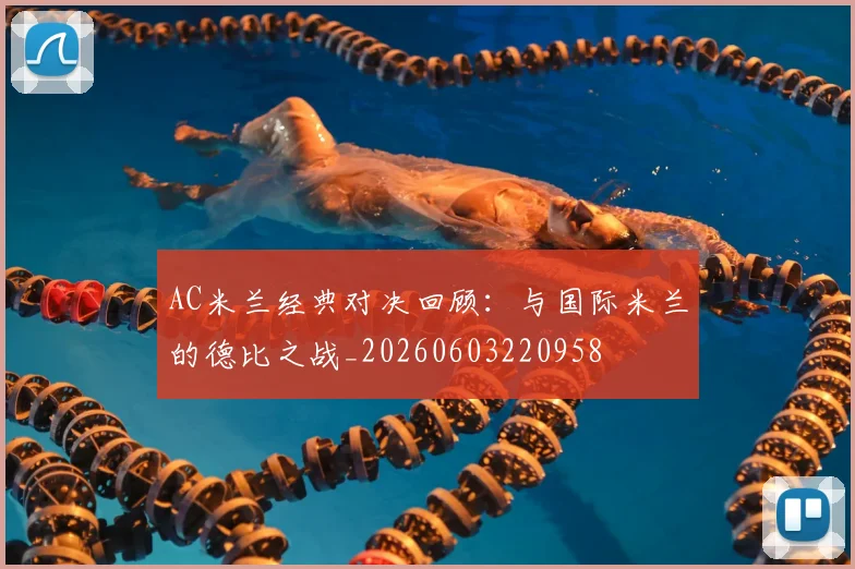AC米兰经典对决回顾：与国际米兰的德比之战_20260603220958