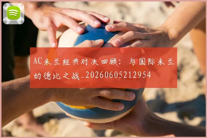 AC米兰经典对决回顾:与国际米兰的德比之战_20260605212954